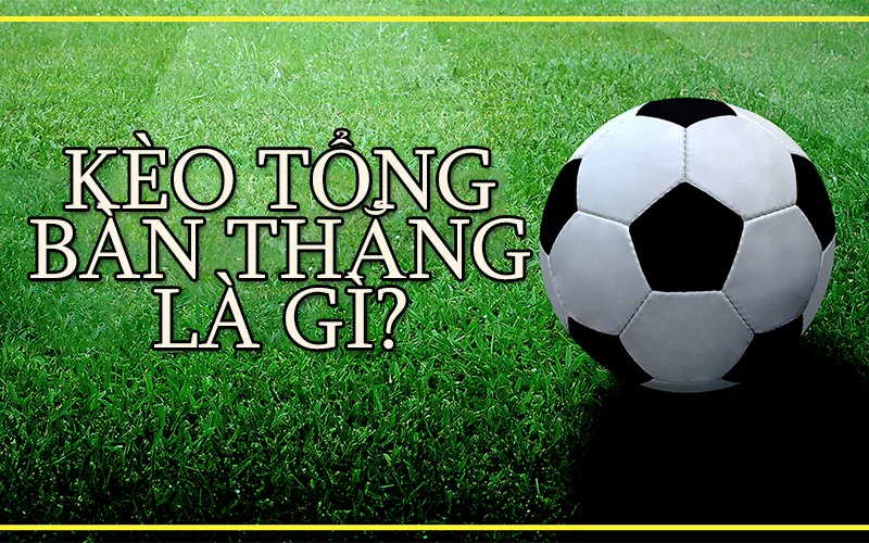 thumb keo tong ban thang la gi kèo tổng bàn thắng